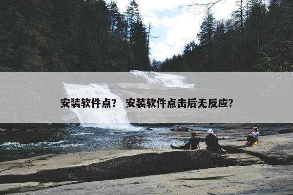 安装软件点？ 安装软件点击后无反应？