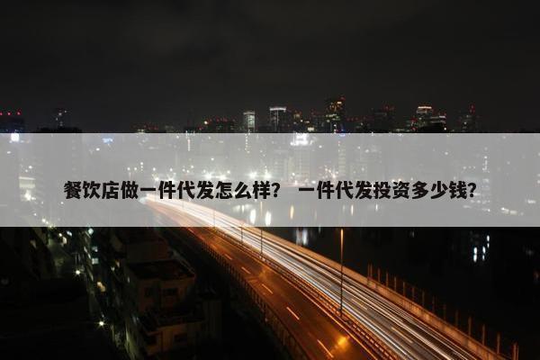 餐饮店做一件代发怎么样？ 一件代发投资多少钱？