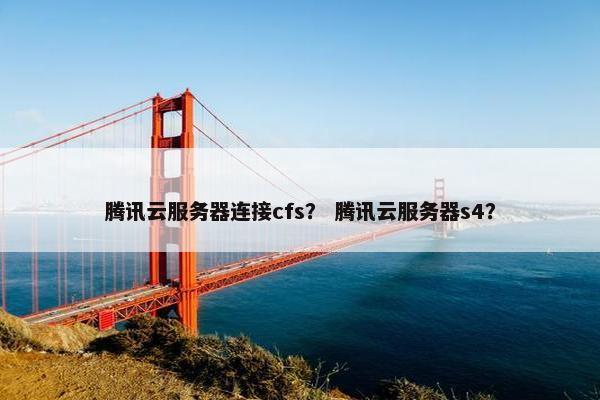 腾讯云服务器连接cfs？ 腾讯云服务器s4？
