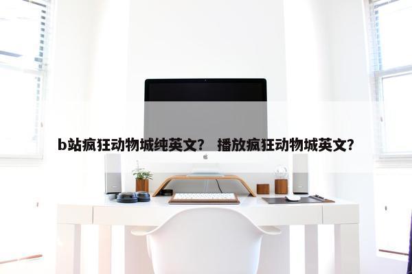 b站疯狂动物城纯英文？ 播放疯狂动物城英文？