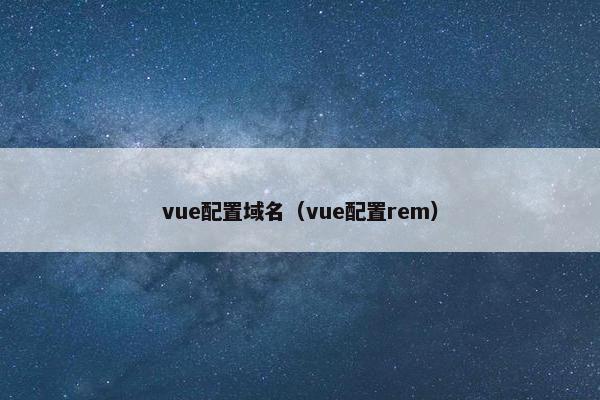 vue配置域名（vue配置rem）