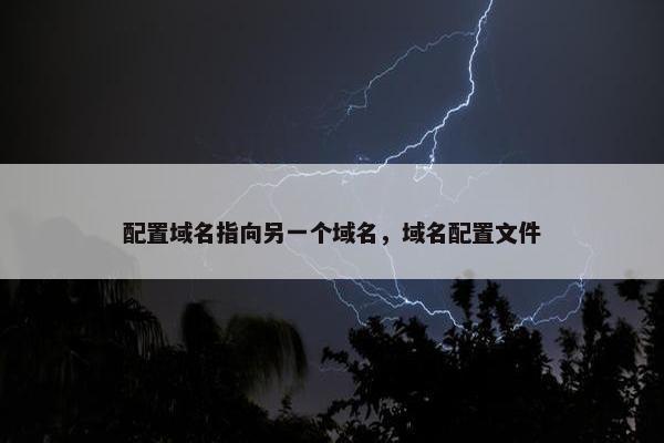 配置域名指向另一个域名，域名配置文件