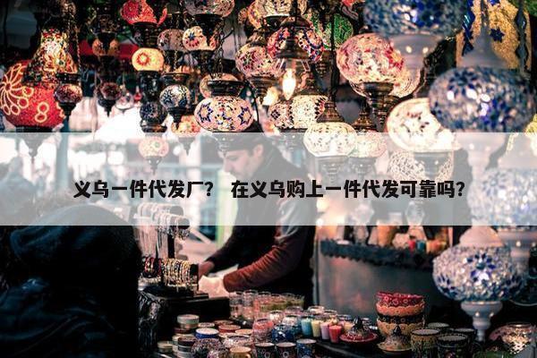 义乌一件代发厂？ 在义乌购上一件代发可靠吗？
