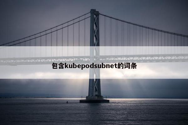 包含kubepodsubnet的词条