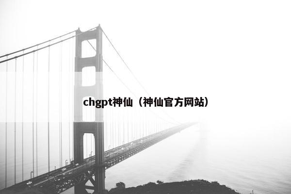 chgpt神仙（神仙官方网站）