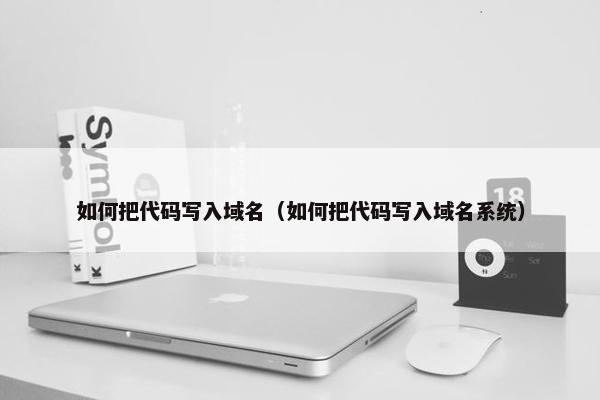 如何把代码写入域名（如何把代码写入域名系统）