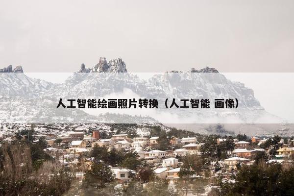 人工智能绘画照片转换（人工智能 画像）