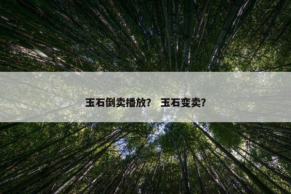 玉石倒卖播放？ 玉石变卖？
