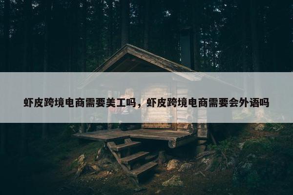虾皮跨境电商需要美工吗，虾皮跨境电商需要会外语吗
