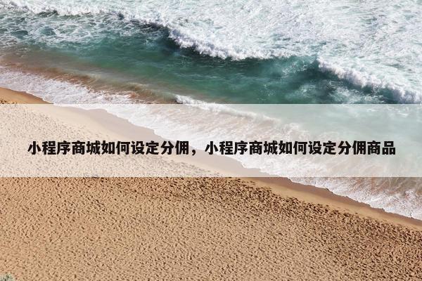 小程序商城如何设定分佣，小程序商城如何设定分佣商品