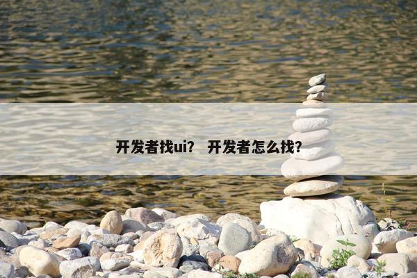 开发者找ui？ 开发者怎么找？