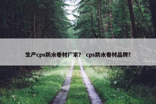 生产cps防水卷材厂家？ cps防水卷材品牌？