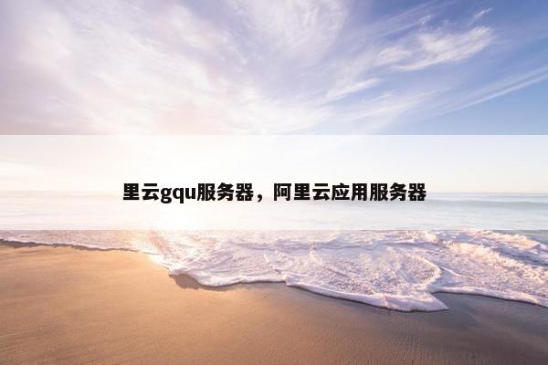 里云gqu服务器，阿里云应用服务器