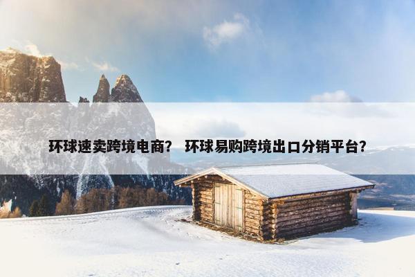 环球速卖跨境电商？ 环球易购跨境出口分销平台？
