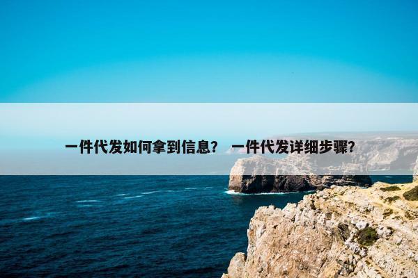 一件代发如何拿到信息？ 一件代发详细步骤？