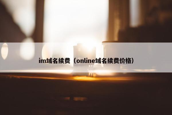 im域名续费（online域名续费价格）