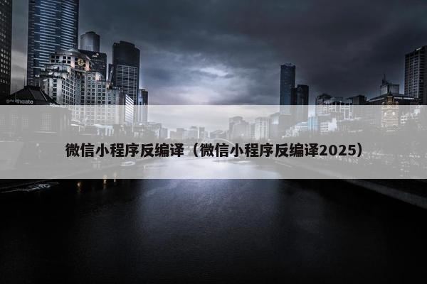 微信小程序反编译（微信小程序反编译2025）