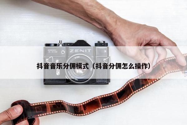 抖音音乐分佣模式（抖音分佣怎么操作）