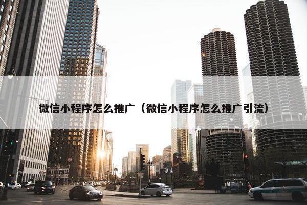 微信小程序怎么推广（微信小程序怎么推广引流）
