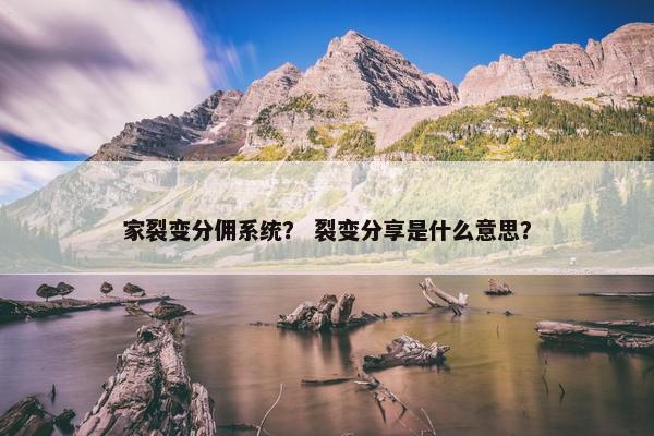 家裂变分佣系统？ 裂变分享是什么意思？