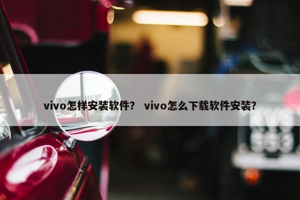 vivo怎样安装软件？ vivo怎么下载软件安装？