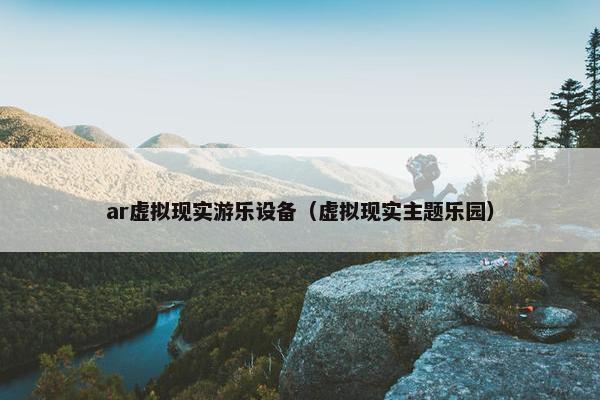 ar虚拟现实游乐设备（虚拟现实主题乐园）
