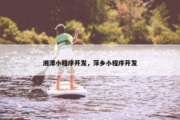 湘潭小程序开发，萍乡小程序开发