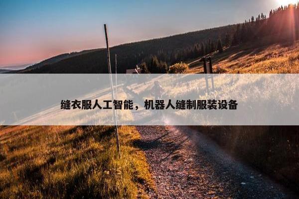 缝衣服人工智能，机器人缝制服装设备