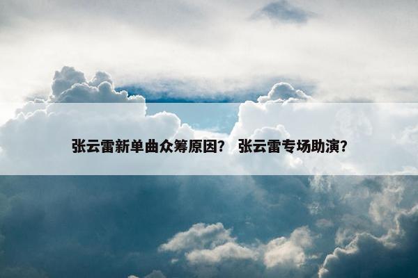 张云雷新单曲众筹原因？ 张云雷专场助演？