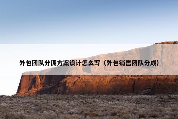 外包团队分佣方案设计怎么写（外包销售团队分成）