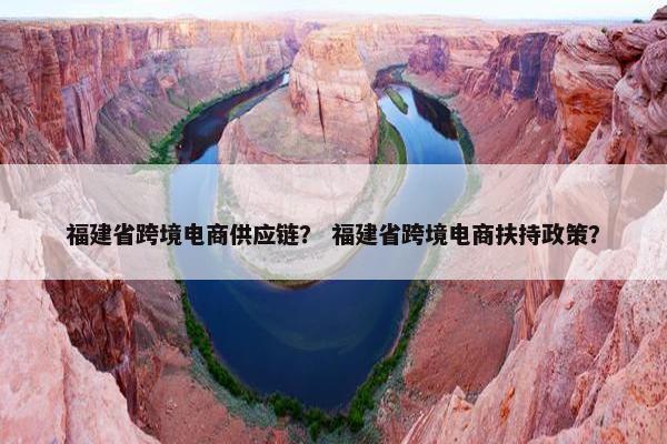 福建省跨境电商供应链？ 福建省跨境电商扶持政策？