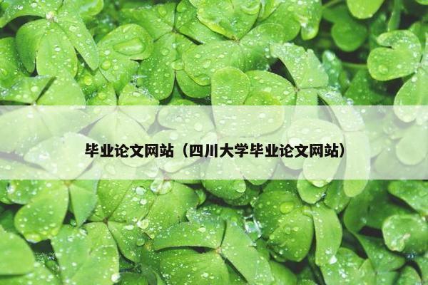 毕业论文网站（四川大学毕业论文网站）