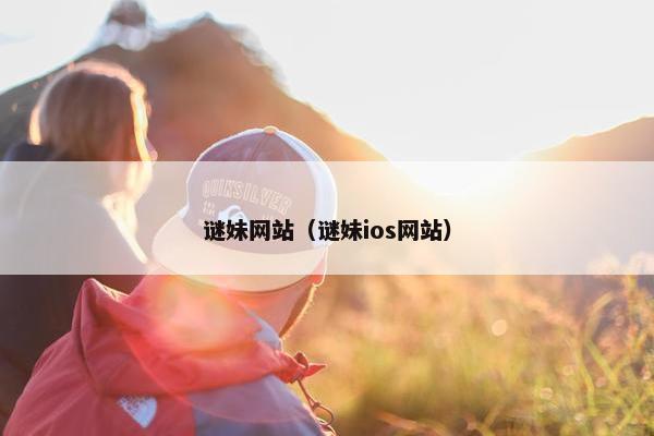 谜妹网站（谜妹ios网站）