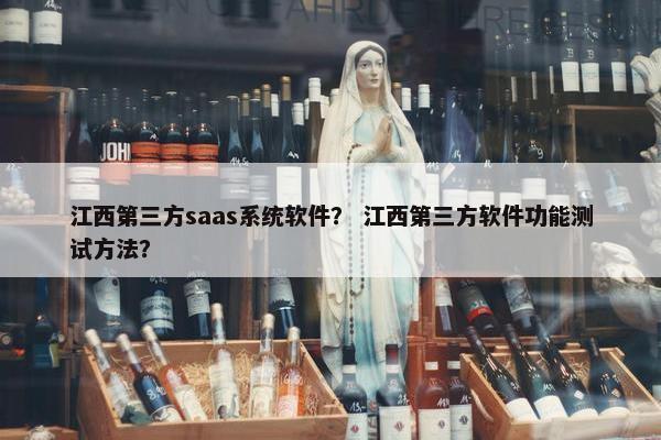江西第三方saas系统软件？ 江西第三方软件功能测试方法？