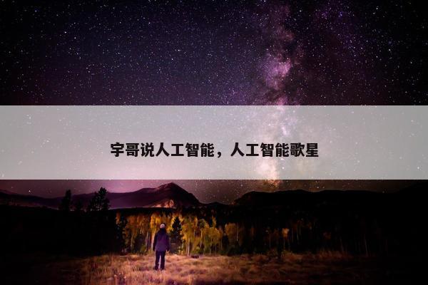宇哥说人工智能，人工智能歌星