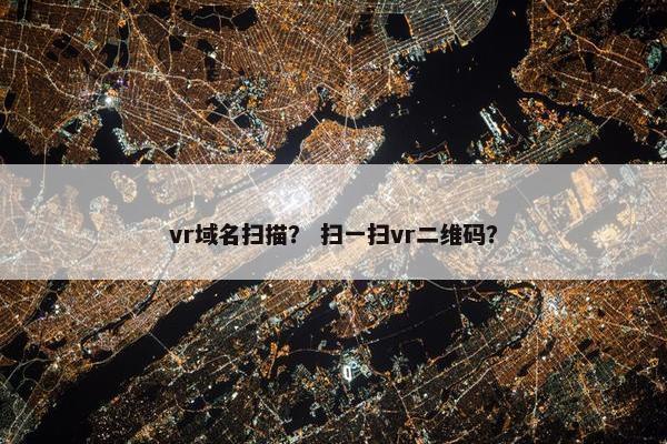 vr域名扫描？ 扫一扫vr二维码？