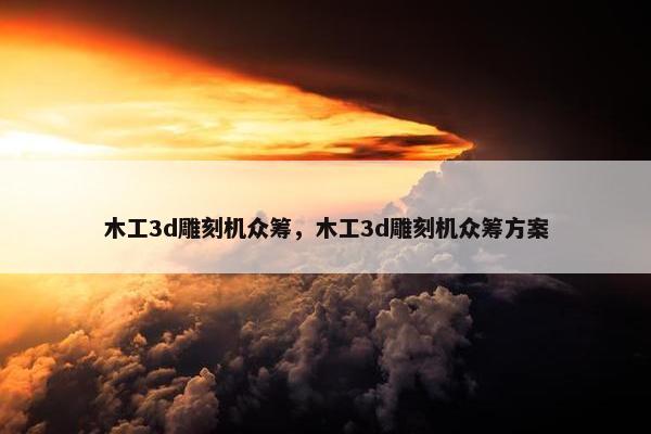 木工3d雕刻机众筹，木工3d雕刻机众筹方案