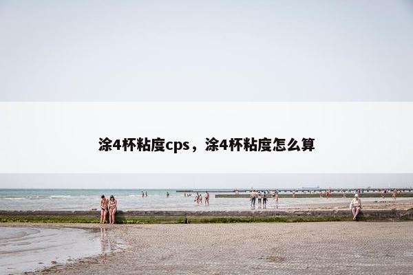 涂4杯粘度cps，涂4杯粘度怎么算