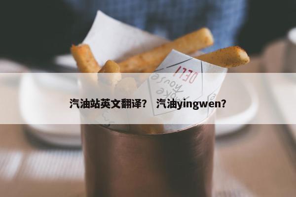 汽油站英文翻译？ 汽油yingwen？