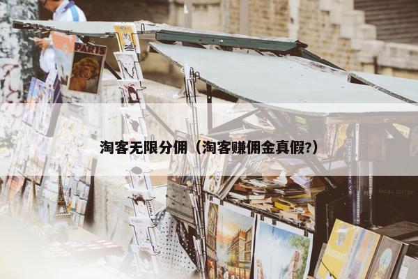 淘客无限分佣（淘客赚佣金真假?）