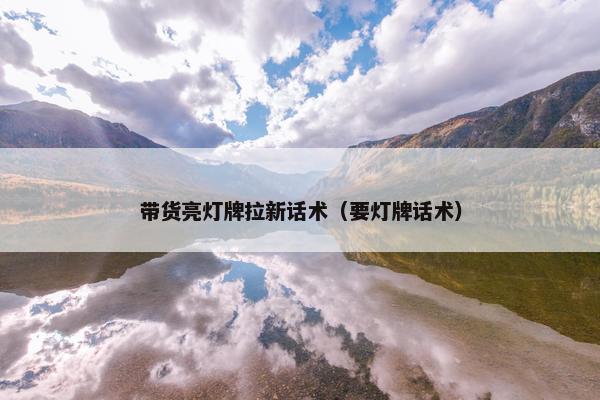 带货亮灯牌拉新话术（要灯牌话术）