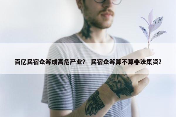 百亿民宿众筹成高危产业？ 民宿众筹算不算非法集资？