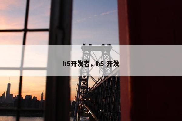 h5开发者，h5 开发