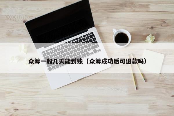 众筹一般几天能到账（众筹成功后可退款吗）