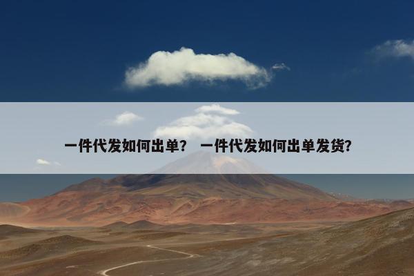一件代发如何出单？ 一件代发如何出单发货？