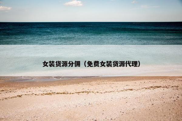 女装货源分佣（免费女装货源代理）