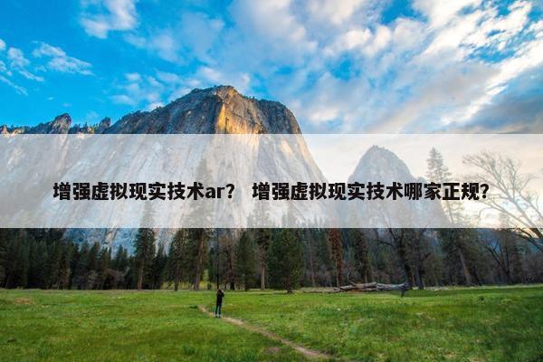 增强虚拟现实技术ar？ 增强虚拟现实技术哪家正规？