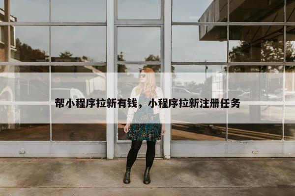 帮小程序拉新有钱，小程序拉新注册任务