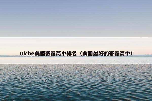 niche美国寄宿高中排名（美国最好的寄宿高中）