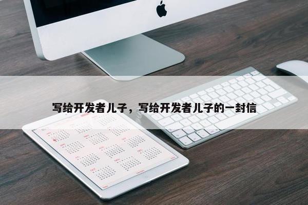 写给开发者儿子，写给开发者儿子的一封信